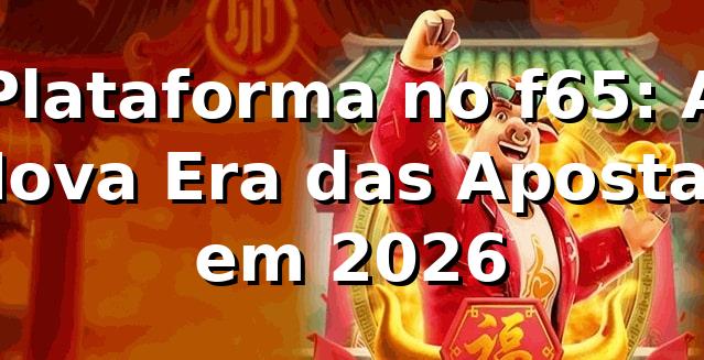 Plataforma no f65: A Nova Era das Apostas em 2026 🎮